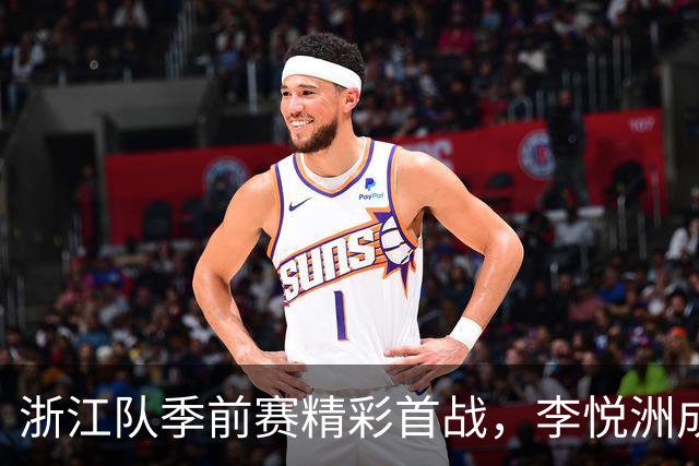 浙江队季前赛精彩首战，李悦洲成核心，维塔尔疯狂砍下31分！